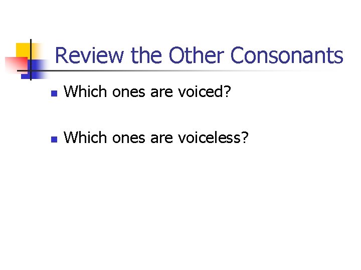 Review the Other Consonants n Which ones are voiced? n Which ones are voiceless?