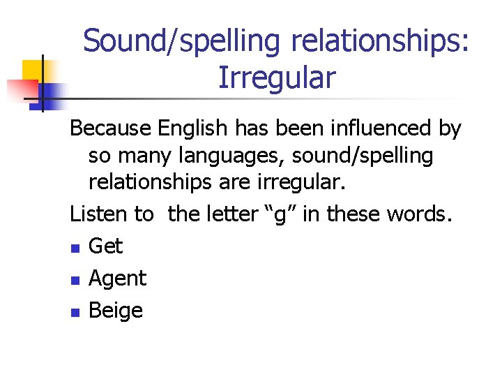 Sound/spelling relationships: Irregular Because English has been influenced by so many languages, sound/spelling relationships