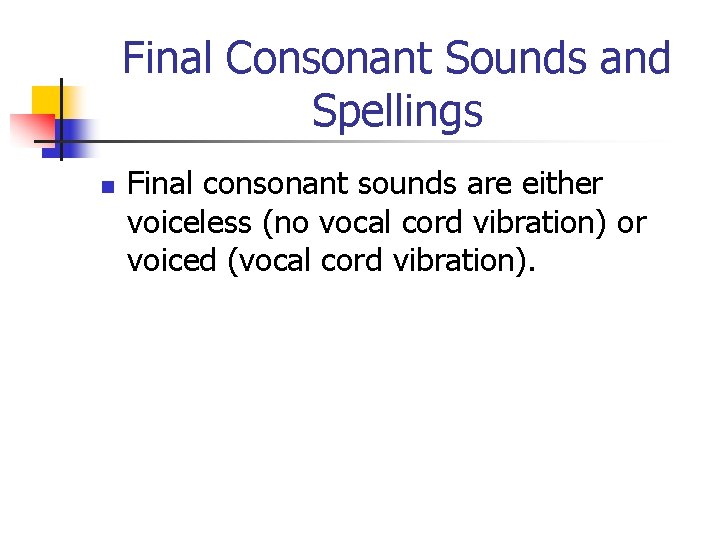 Final Consonant Sounds and Spellings n Final consonant sounds are either voiceless (no vocal