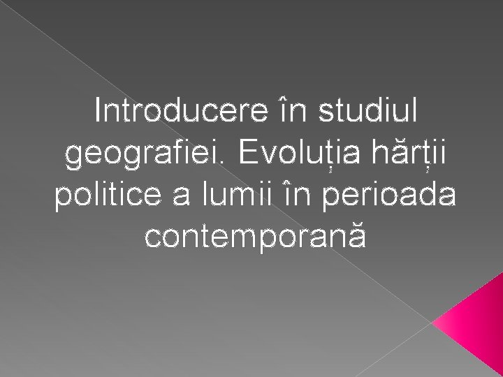 Introducere în studiul geografiei. Evoluția hărții politice a lumii în perioada contemporană 