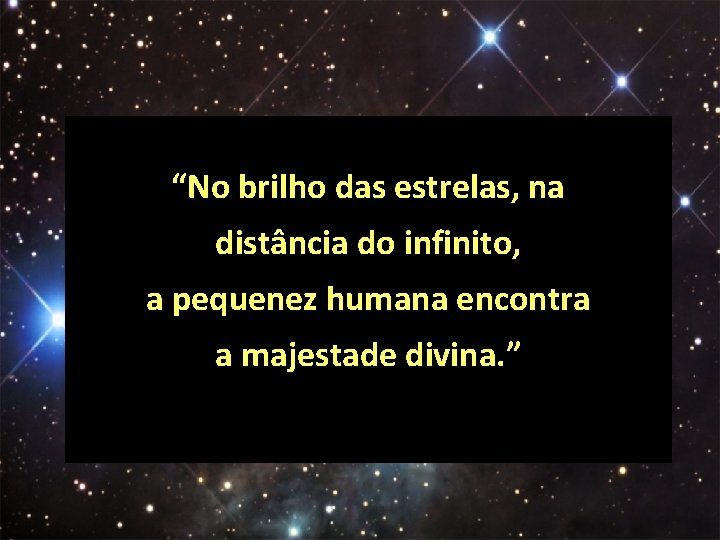 “No brilho das estrelas, na distância do infinito, a pequenez humana encontra a majestade