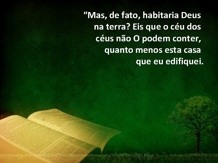 “Mas, de fato, habitaria Deus na terra? Eis que o céu dos céus não