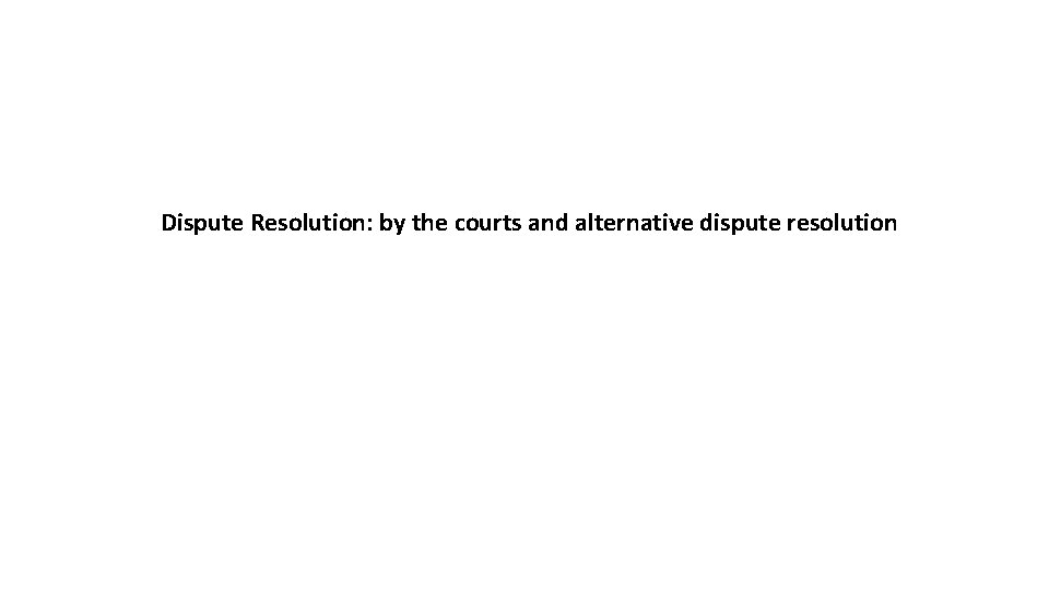 Dispute Resolution: by the courts and alternative dispute resolution 