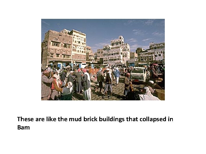 These are like the mud brick buildings that collapsed in Bam 