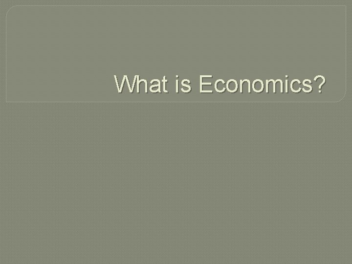 What is Economics? 