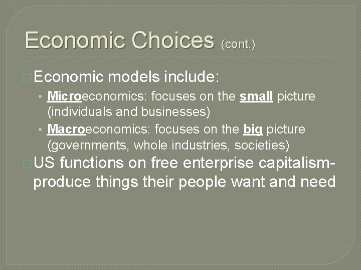 Economic Choices (cont. ) �Economic models include: • Microeconomics: focuses on the small picture