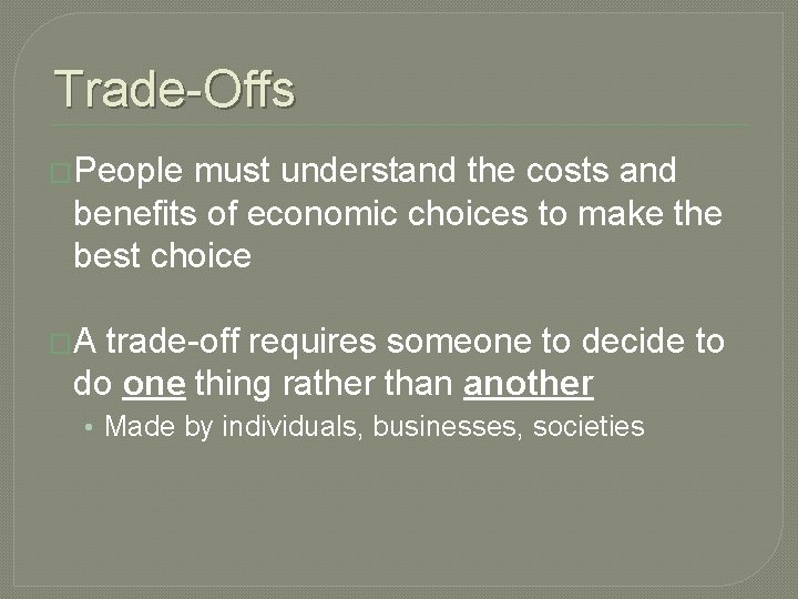 Trade-Offs �People must understand the costs and benefits of economic choices to make the