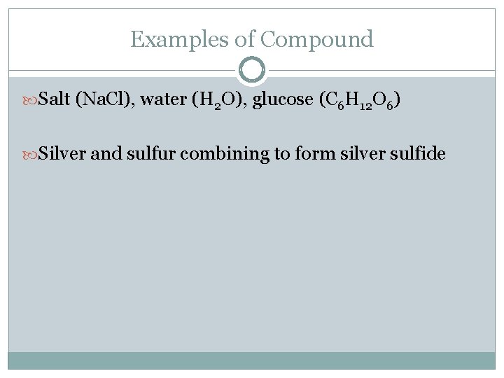 Examples of Compound Salt (Na. Cl), water (H 2 O), glucose (C 6 H