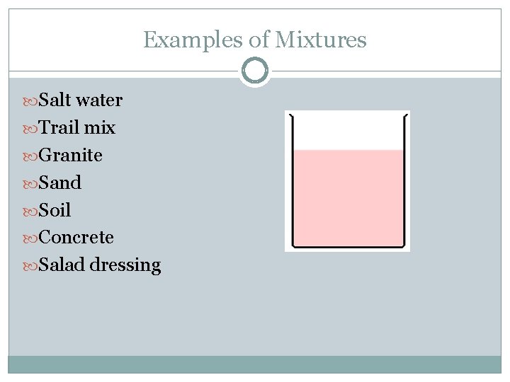 Examples of Mixtures Salt water Trail mix Granite Sand Soil Concrete Salad dressing 