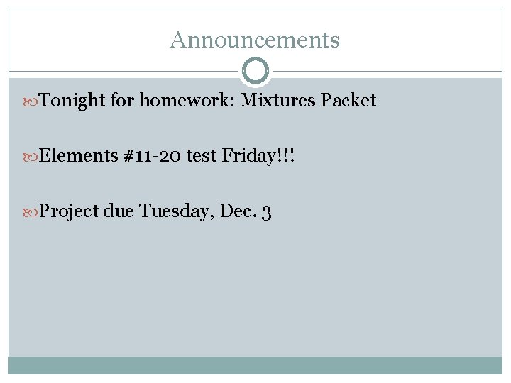 Announcements Tonight for homework: Mixtures Packet Elements #11 -20 test Friday!!! Project due Tuesday,