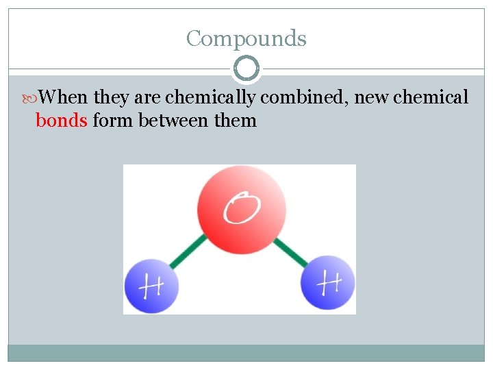 Compounds When they are chemically combined, new chemical bonds form between them 