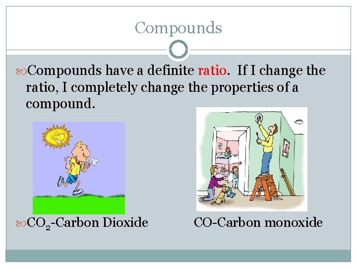 Compounds have a definite ratio. If I change the ratio, I completely change the