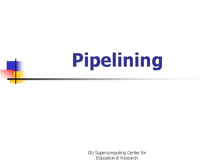 Pipelining OU Supercomputing Center for Education & Research 