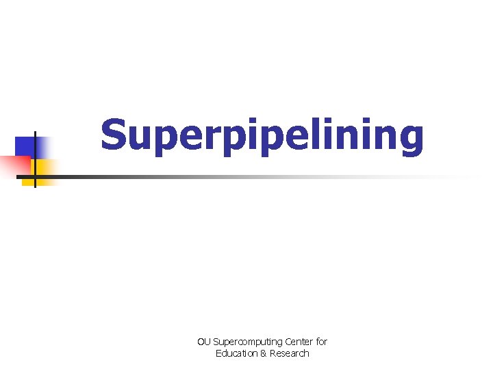 Superpipelining OU Supercomputing Center for Education & Research 