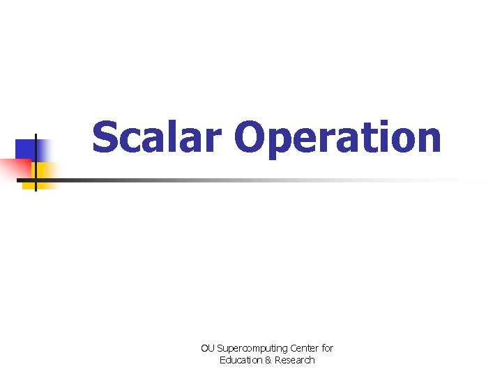 Scalar Operation OU Supercomputing Center for Education & Research 