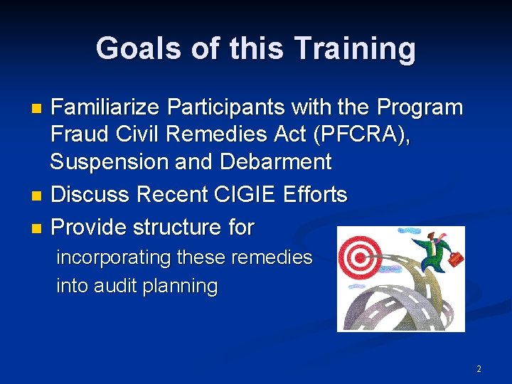 Goals of this Training Familiarize Participants with the Program Fraud Civil Remedies Act (PFCRA),