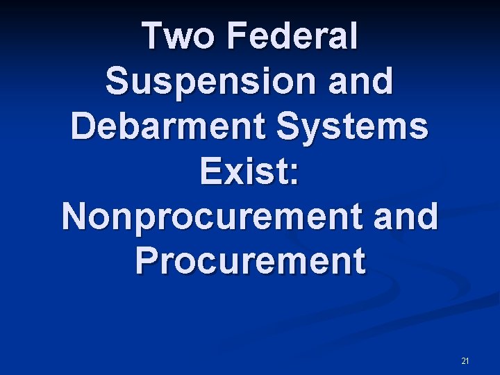 Two Federal Suspension and Debarment Systems Exist: Nonprocurement and Procurement 21 