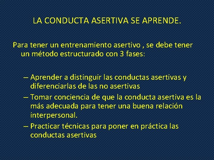 LA CONDUCTA ASERTIVA SE APRENDE. Para tener un entrenamiento asertivo , se debe tener