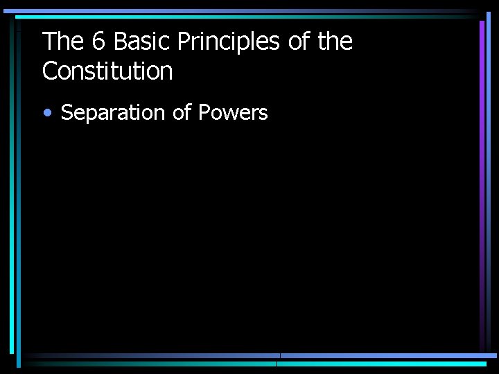 The 6 Basic Principles of the Constitution • Separation of Powers The 6 Basic Principles of the Constitution • Separation of Powers