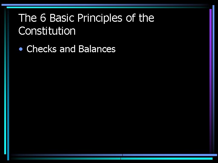 The 6 Basic Principles of the Constitution • Checks and Balances The 6 Basic Principles of the Constitution • Checks and Balances