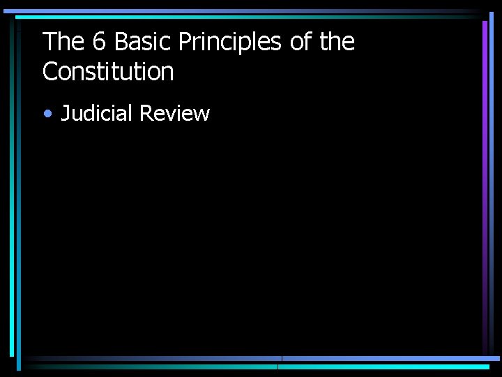 The 6 Basic Principles of the Constitution • Judicial Review The 6 Basic Principles of the Constitution • Judicial Review