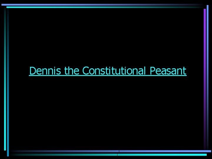 Dennis the Constitutional Peasant Dennis the Constitutional Peasant