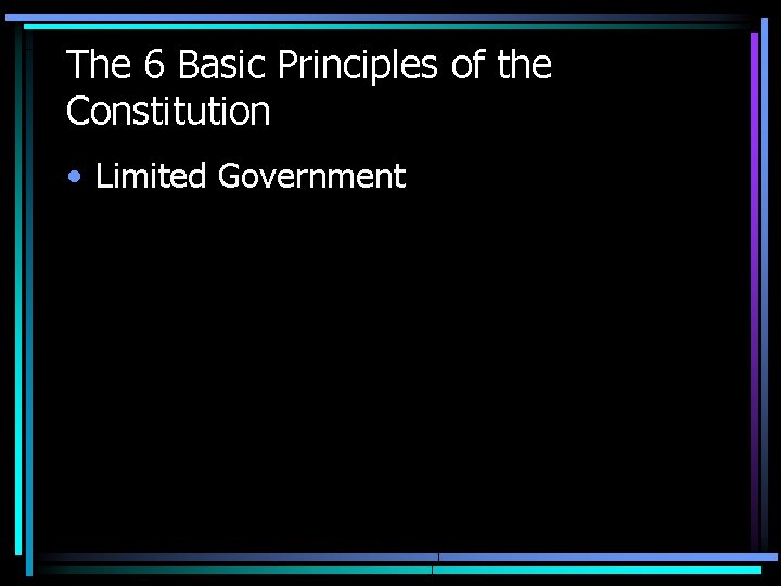 The 6 Basic Principles of the Constitution • Limited Government The 6 Basic Principles of the Constitution • Limited Government