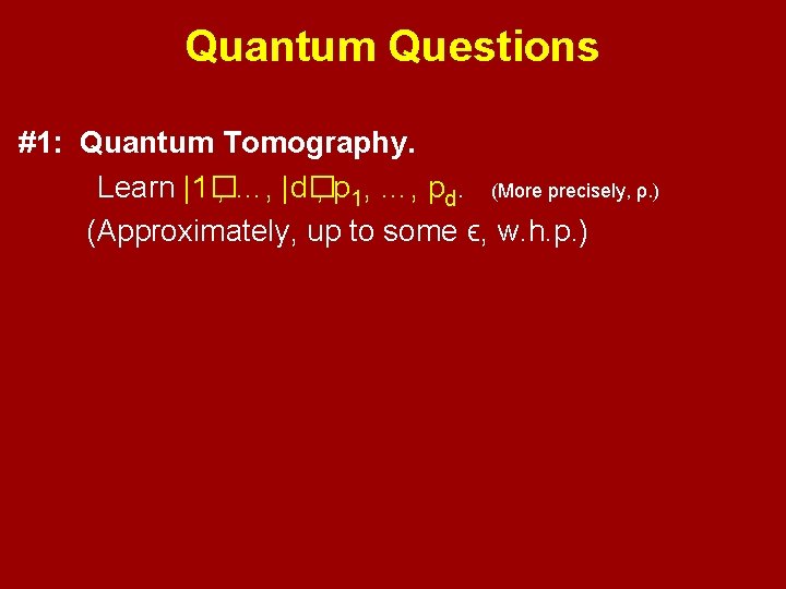 Quantum Questions #1: Quantum Tomography. Learn |1� , …, |d� , p 1, …,