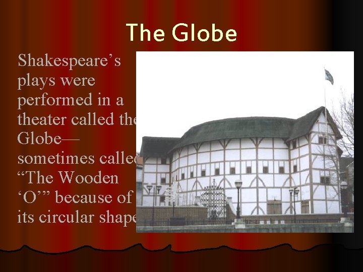 The Globe Shakespeare’s plays were performed in a theater called the Globe— sometimes called