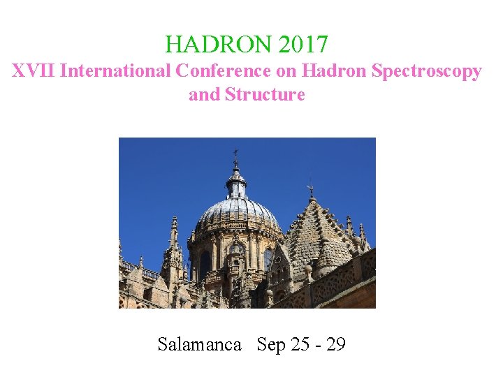 HADRON 2017 XVII International Conference on Hadron Spectroscopy and Structure Salamanca Sep 25 -