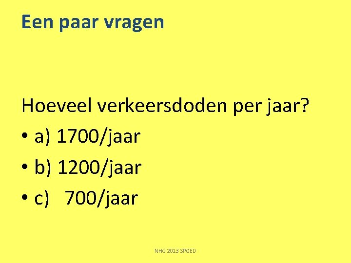 Een paar vragen Hoeveel verkeersdoden per jaar? • a) 1700/jaar • b) 1200/jaar •