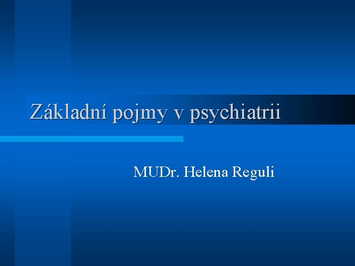 Základní pojmy v psychiatrii MUDr. Helena Reguli 