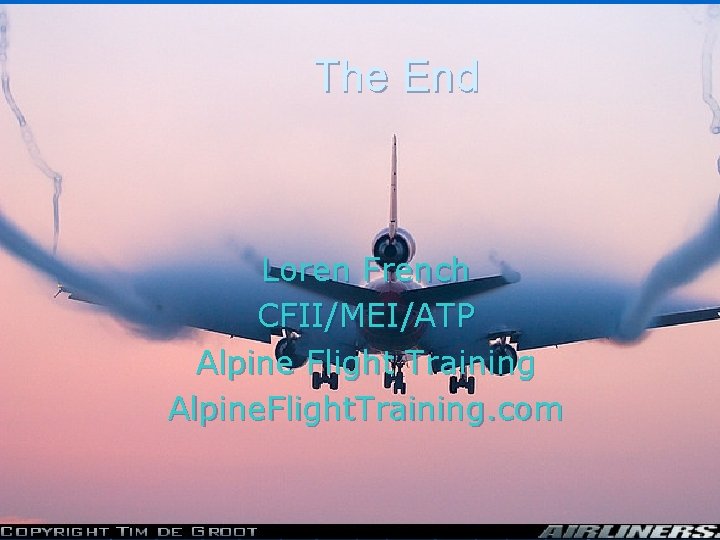 The End Loren French CFII/MEI/ATP Alpine Flight Training Alpine. Flight. Training. com 