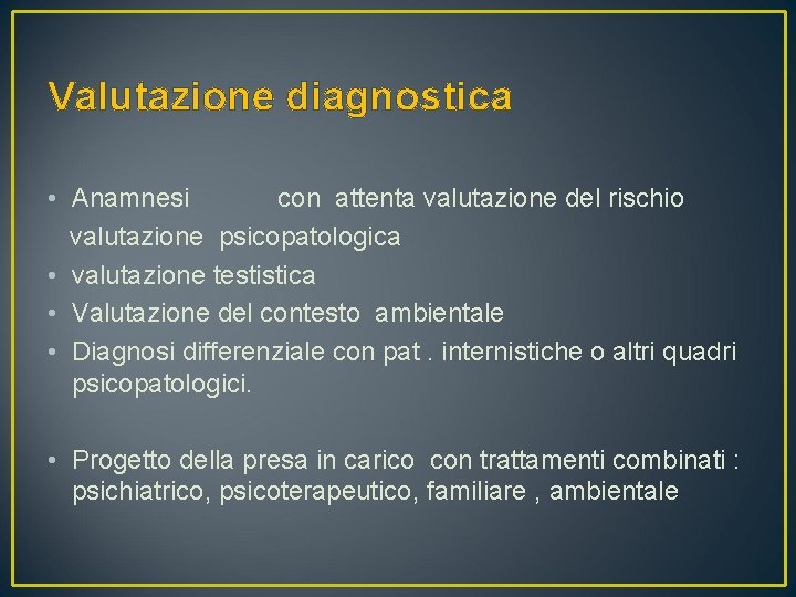 Valutazione diagnostica • Anamnesi con attenta valutazione del rischio valutazione psicopatologica • valutazione testistica