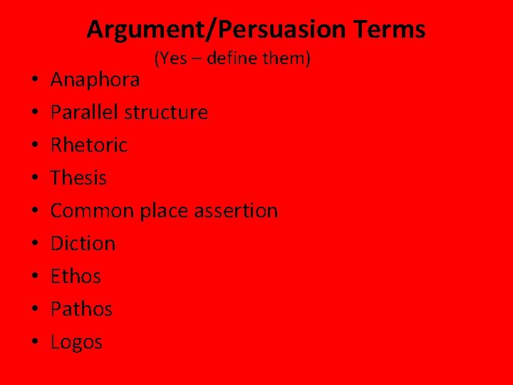 Argument/Persuasion Terms • • • (Yes – define them) Anaphora Parallel structure Rhetoric Thesis