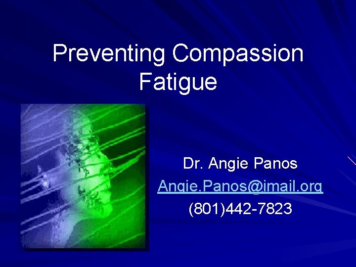 Preventing Compassion Fatigue Dr. Angie Panos Angie. Panos@imail. org (801)442 -7823 