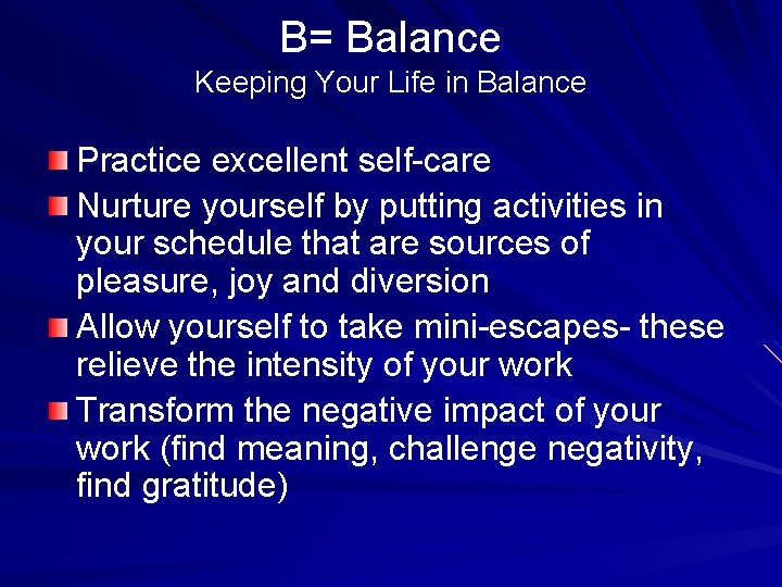 B= Balance Keeping Your Life in Balance Practice excellent self-care Nurture yourself by putting