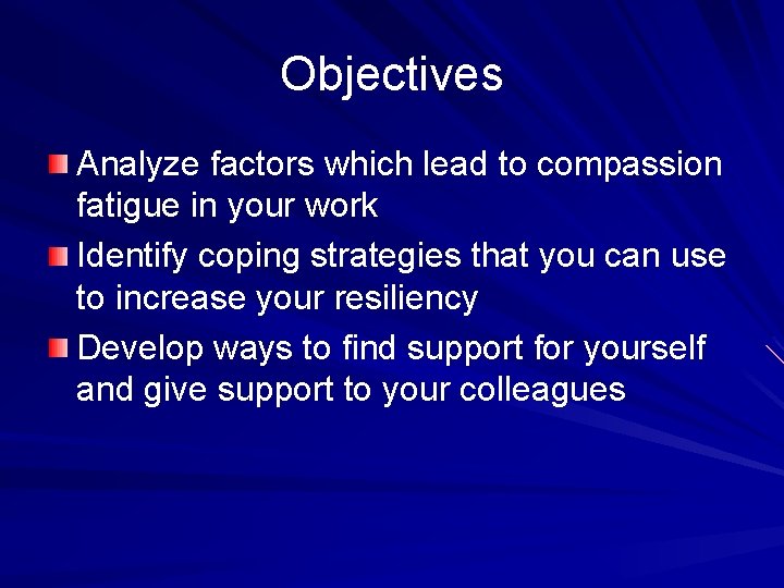 Objectives Analyze factors which lead to compassion fatigue in your work Identify coping strategies