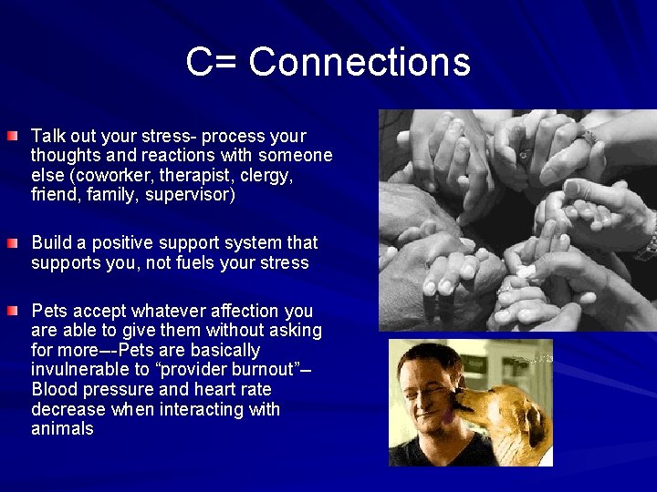 C= Connections Talk out your stress- process your thoughts and reactions with someone else