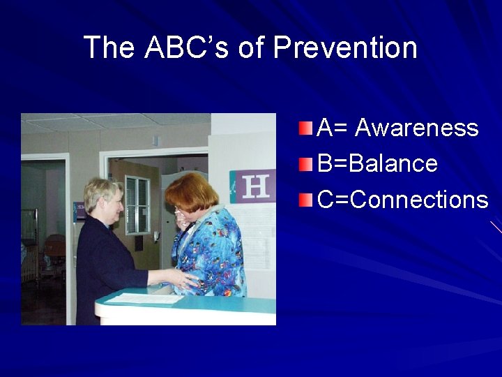 The ABC’s of Prevention A= Awareness B=Balance C=Connections 