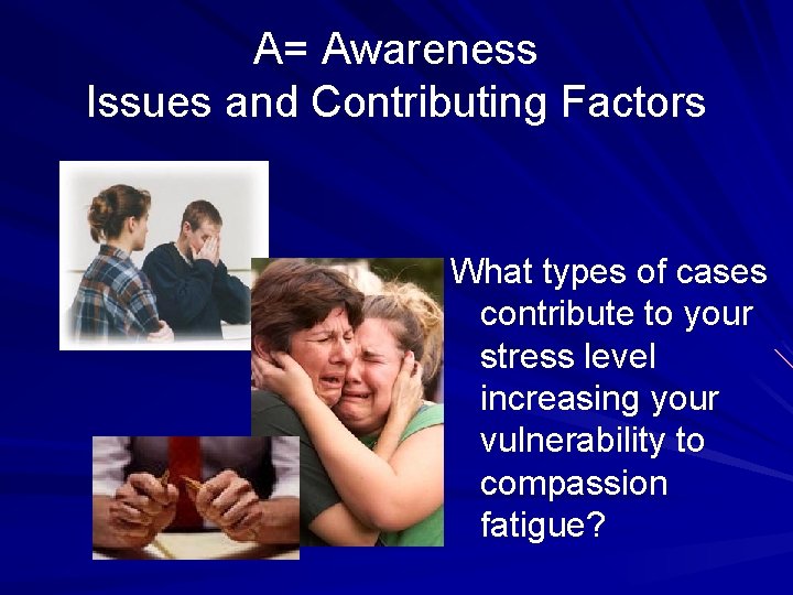 A= Awareness Issues and Contributing Factors What types of cases contribute to your stress