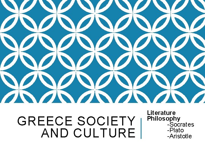 GREECE SOCIETY AND CULTURE Literature Philosophy -Socrates -Plato -Aristotle 