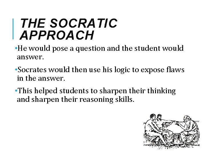 THE SOCRATIC APPROACH • He would pose a question and the student would answer.