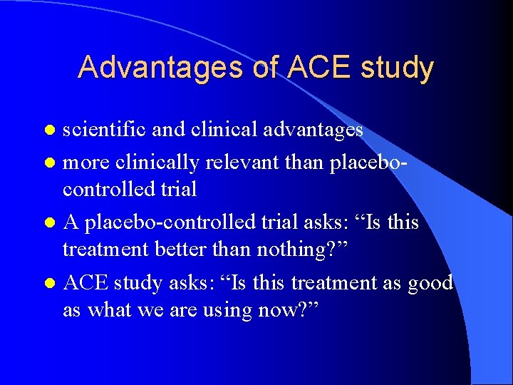 Advantages of ACE study scientific and clinical advantages l more clinically relevant than placebocontrolled