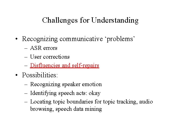 Challenges for Understanding • Recognizing communicative ‘problems’ – ASR errors – User corrections –