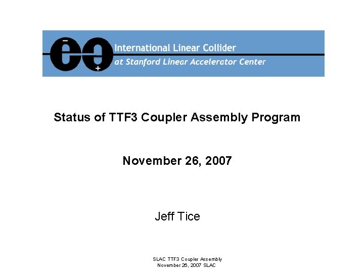 Status of TTF 3 Coupler Assembly Program November 26, 2007 Jeff Tice SLAC TTF