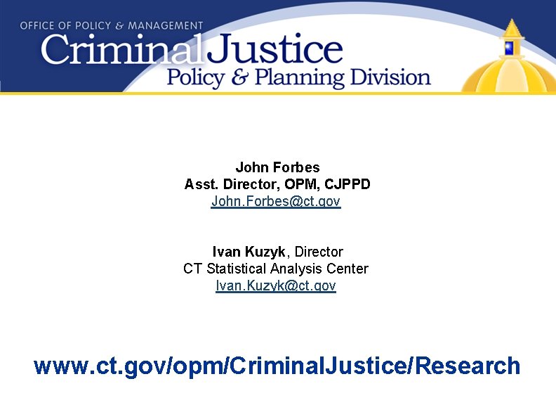 John Forbes Asst. Director, OPM, CJPPD John. Forbes@ct. gov Ivan Kuzyk, Director CT Statistical