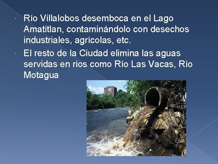 Río Villalobos desemboca en el Lago Amatitlan, contaminándolo con desechos industriales, agrícolas, etc. El