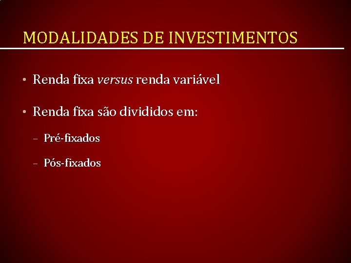 MODALIDADES DE INVESTIMENTOS • Renda fixa versus renda variável • Renda fixa são divididos