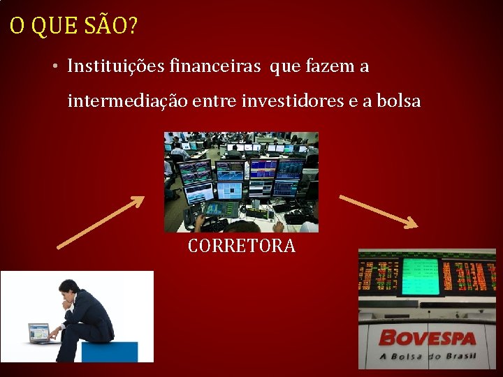 O QUE SÃO? • Instituições financeiras que fazem a intermediação entre investidores e a